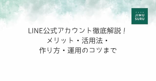 LINE公式アカウント徹底解説！メリット・活用法・作り方・運用のコツまで