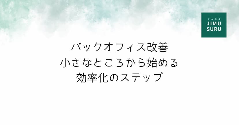 バックオフィス改善｜小さなところから始める効率化のステップ