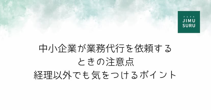 中小企業が業務代行を依頼するときの注意点｜経理以外でも気をつけるポイント